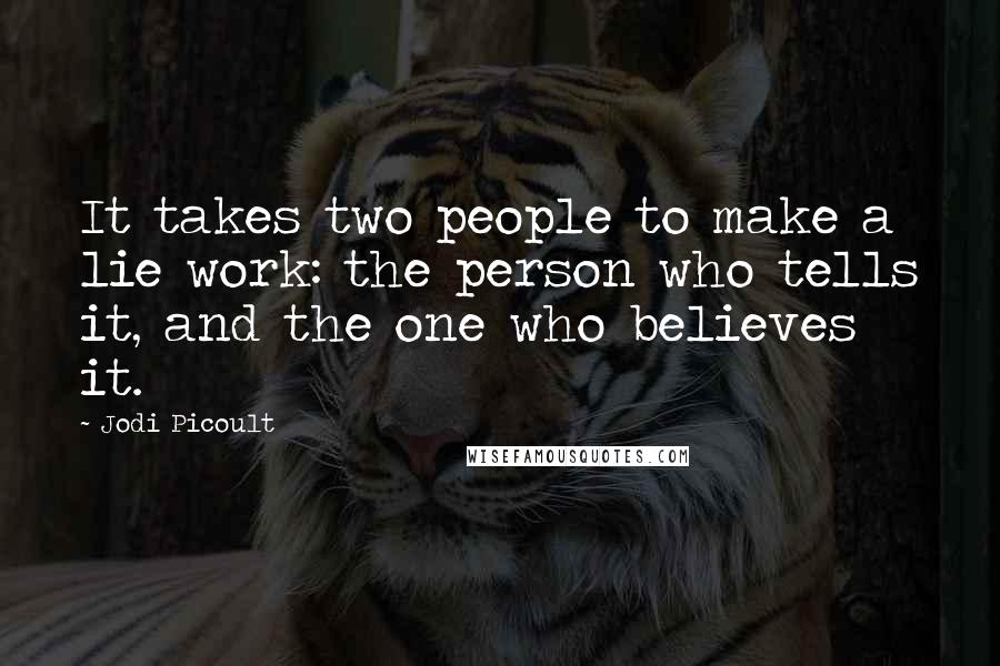 Jodi Picoult Quotes: It takes two people to make a lie work: the person who tells it, and the one who believes it.