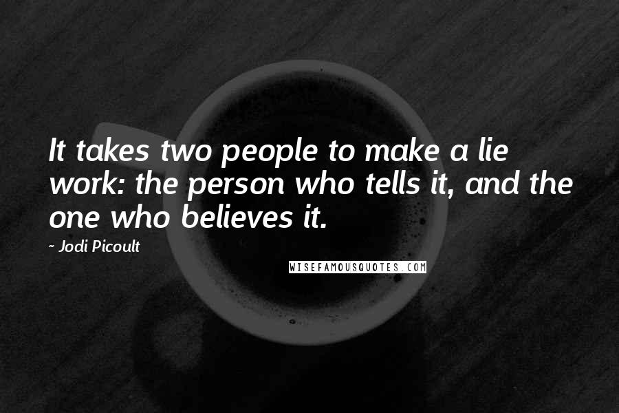 Jodi Picoult Quotes: It takes two people to make a lie work: the person who tells it, and the one who believes it.