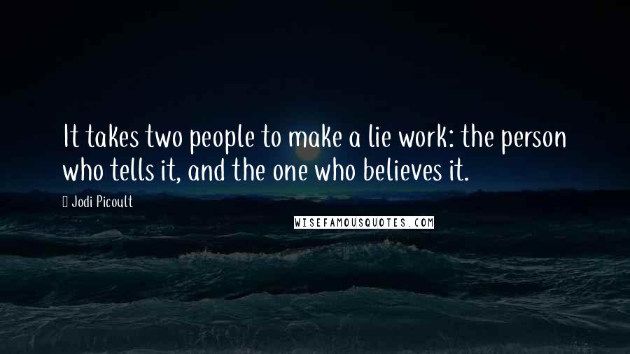 Jodi Picoult Quotes: It takes two people to make a lie work: the person who tells it, and the one who believes it.