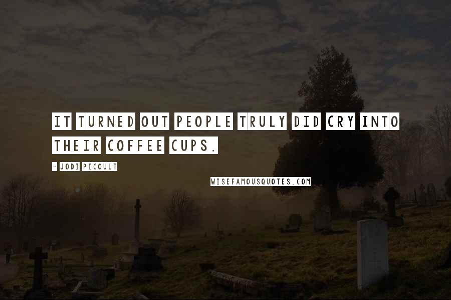 Jodi Picoult Quotes: It turned out people truly did cry into their coffee cups.