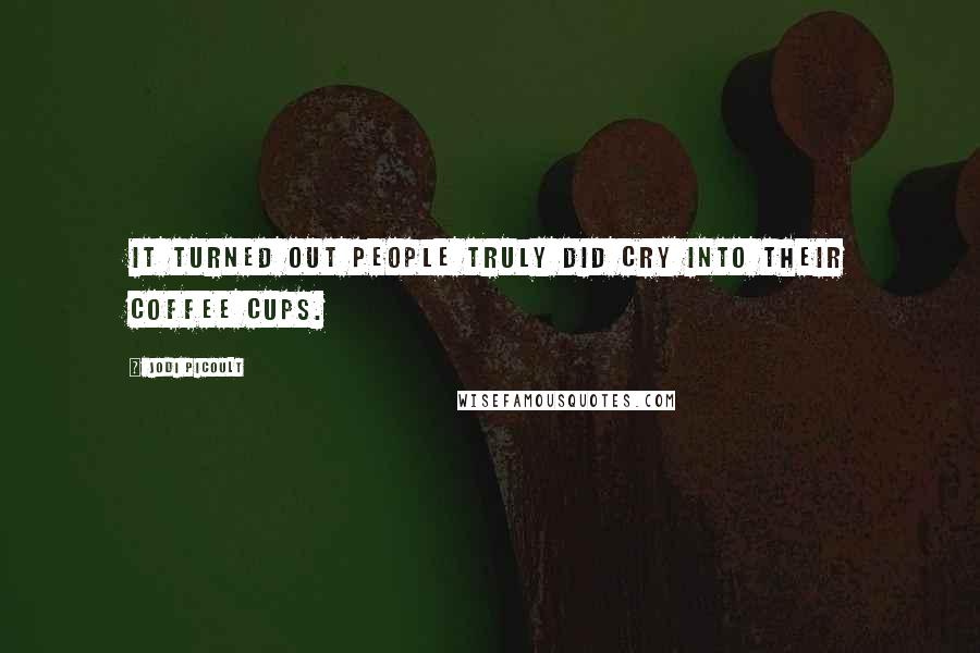 Jodi Picoult Quotes: It turned out people truly did cry into their coffee cups.