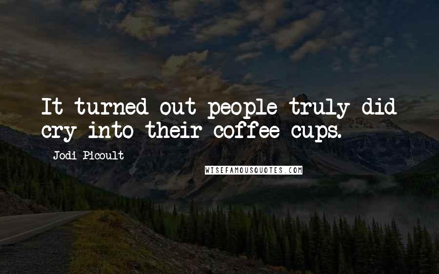 Jodi Picoult Quotes: It turned out people truly did cry into their coffee cups.