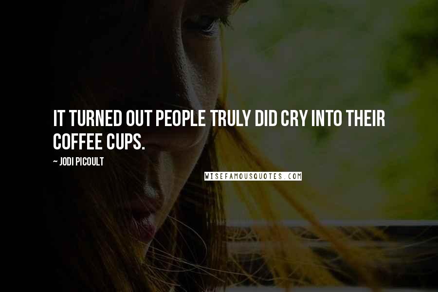 Jodi Picoult Quotes: It turned out people truly did cry into their coffee cups.