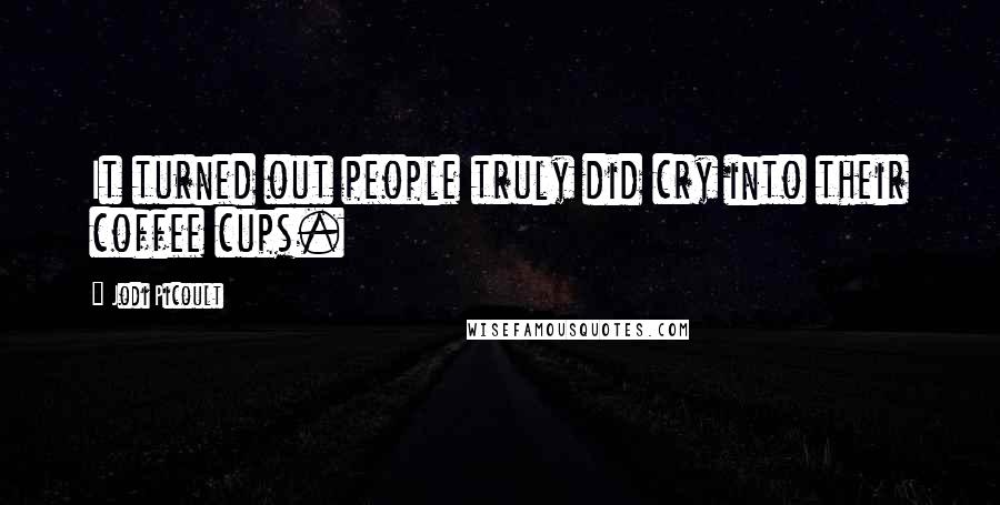 Jodi Picoult Quotes: It turned out people truly did cry into their coffee cups.