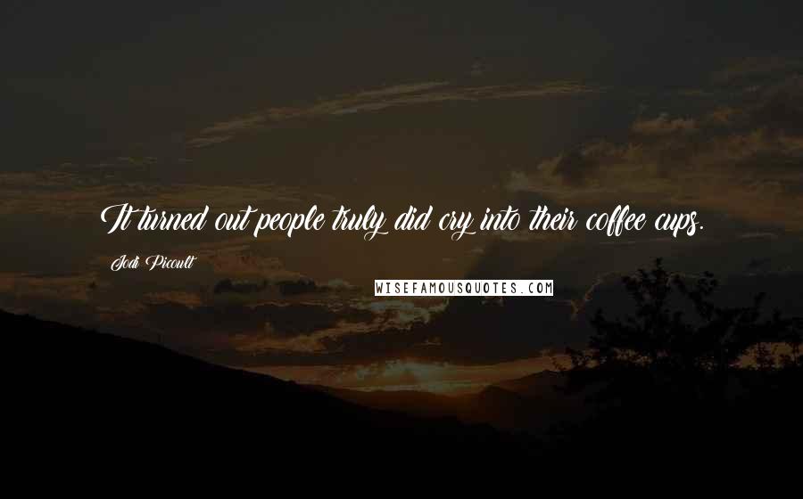 Jodi Picoult Quotes: It turned out people truly did cry into their coffee cups.