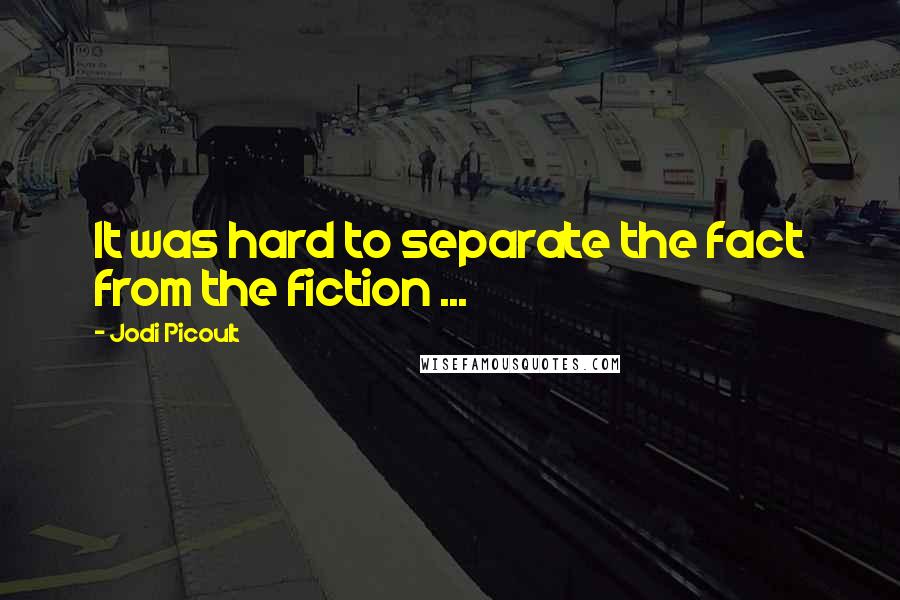 Jodi Picoult Quotes: It was hard to separate the fact from the fiction ...