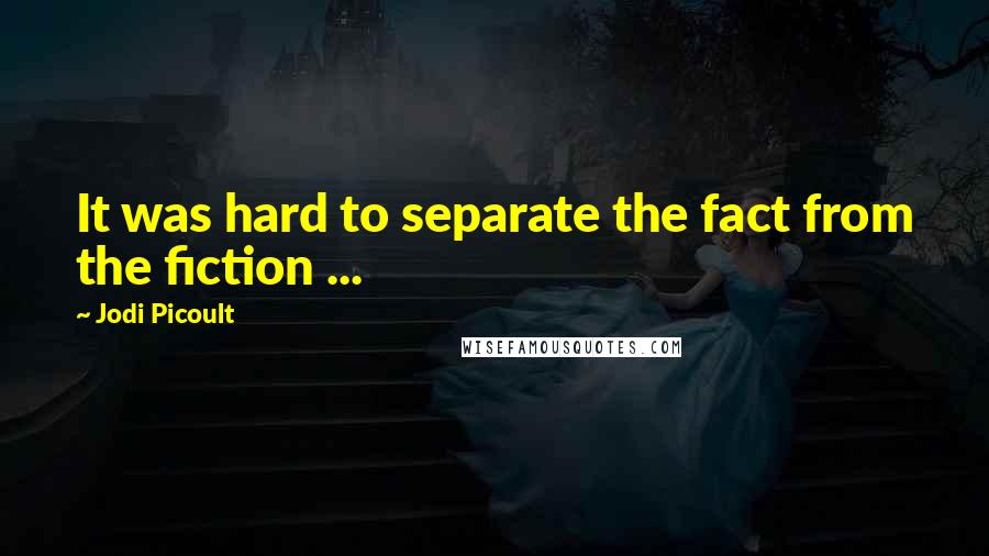 Jodi Picoult Quotes: It was hard to separate the fact from the fiction ...