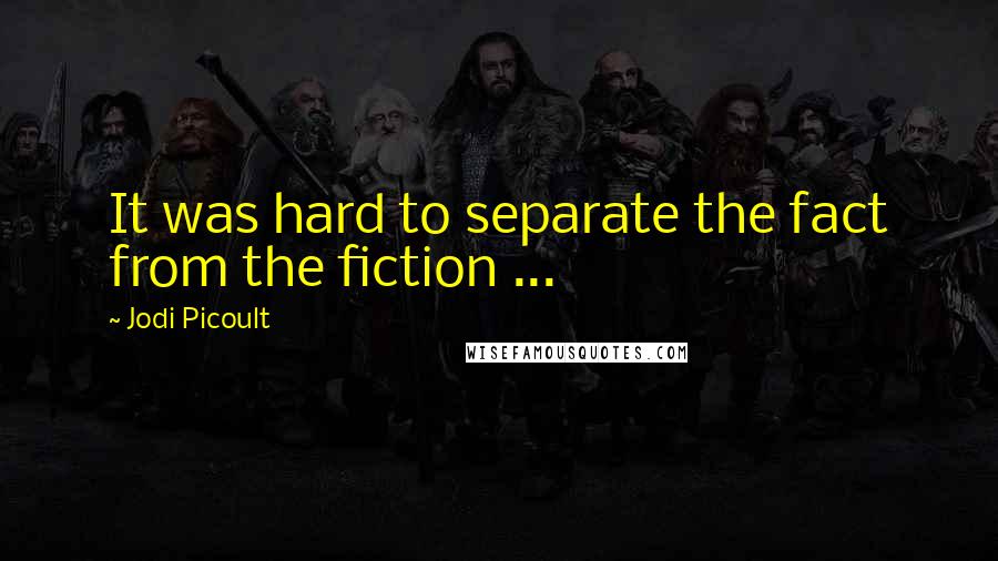 Jodi Picoult Quotes: It was hard to separate the fact from the fiction ...