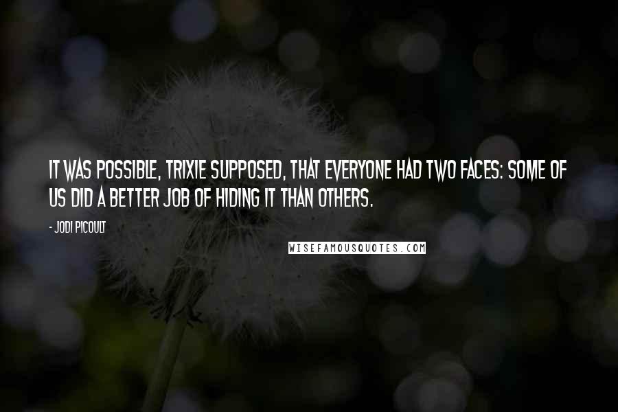 Jodi Picoult Quotes: It was possible, Trixie supposed, that everyone had two faces: Some of us did a better job of hiding it than others.