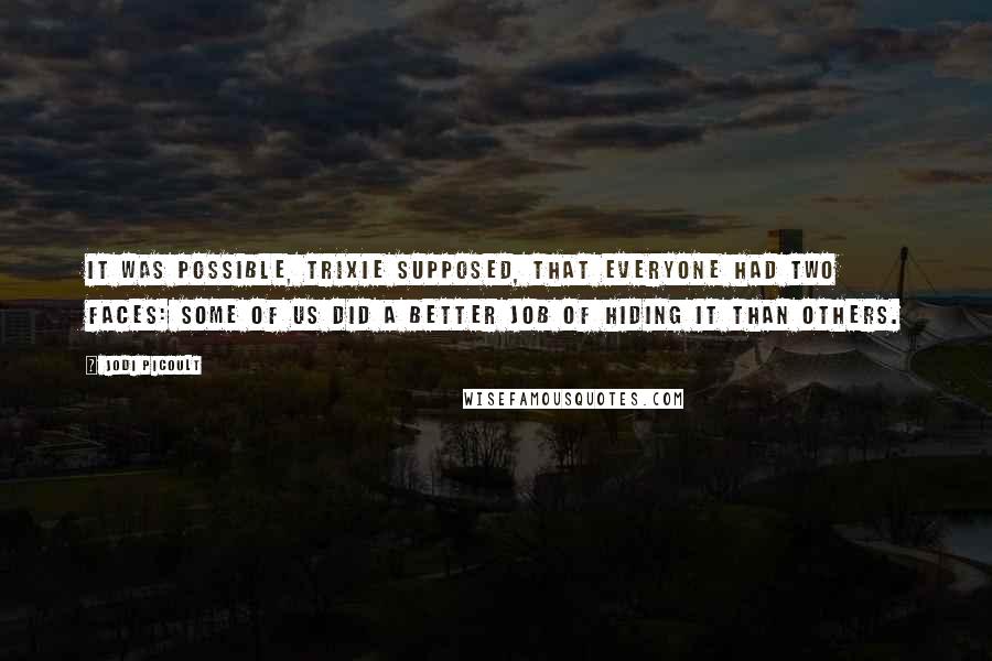 Jodi Picoult Quotes: It was possible, Trixie supposed, that everyone had two faces: Some of us did a better job of hiding it than others.