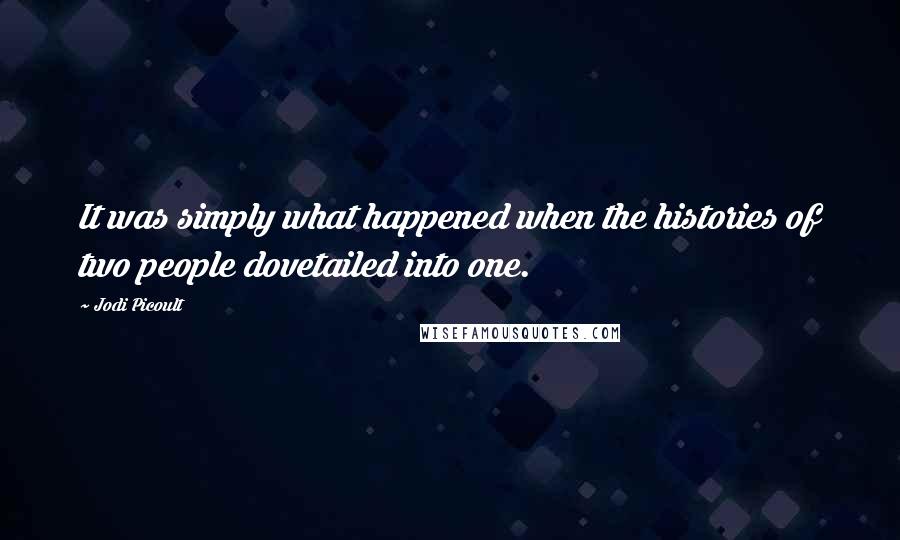 Jodi Picoult Quotes: It was simply what happened when the histories of two people dovetailed into one.