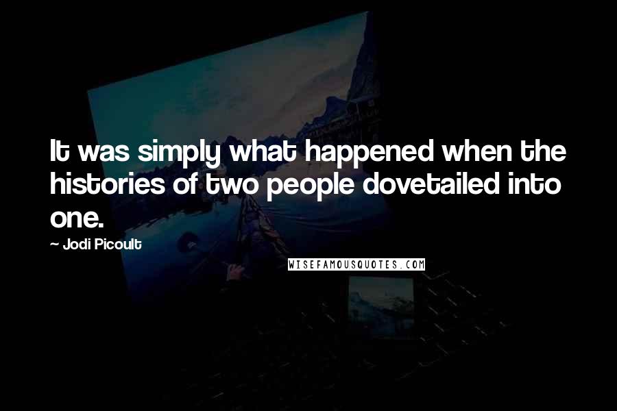 Jodi Picoult Quotes: It was simply what happened when the histories of two people dovetailed into one.