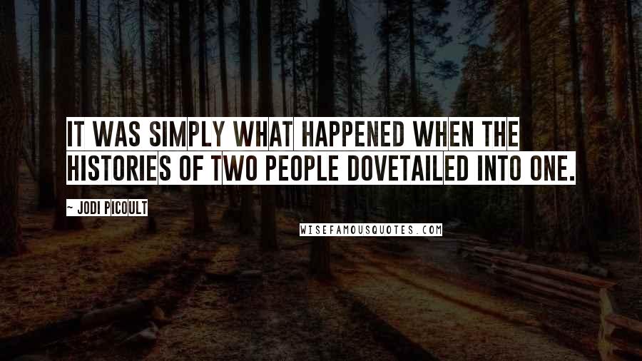 Jodi Picoult Quotes: It was simply what happened when the histories of two people dovetailed into one.