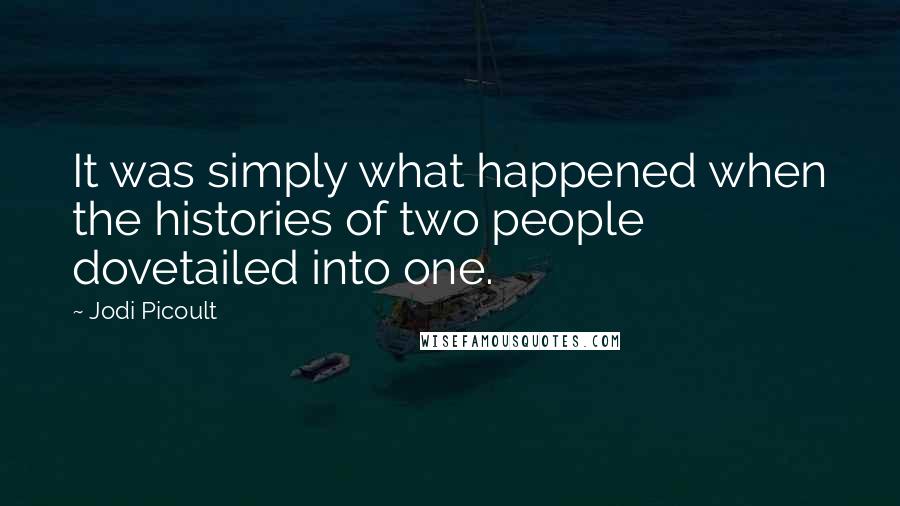 Jodi Picoult Quotes: It was simply what happened when the histories of two people dovetailed into one.
