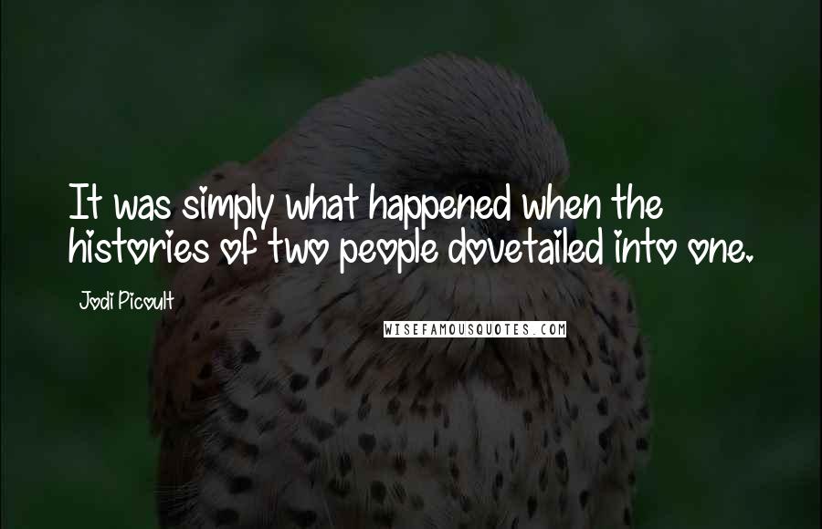 Jodi Picoult Quotes: It was simply what happened when the histories of two people dovetailed into one.