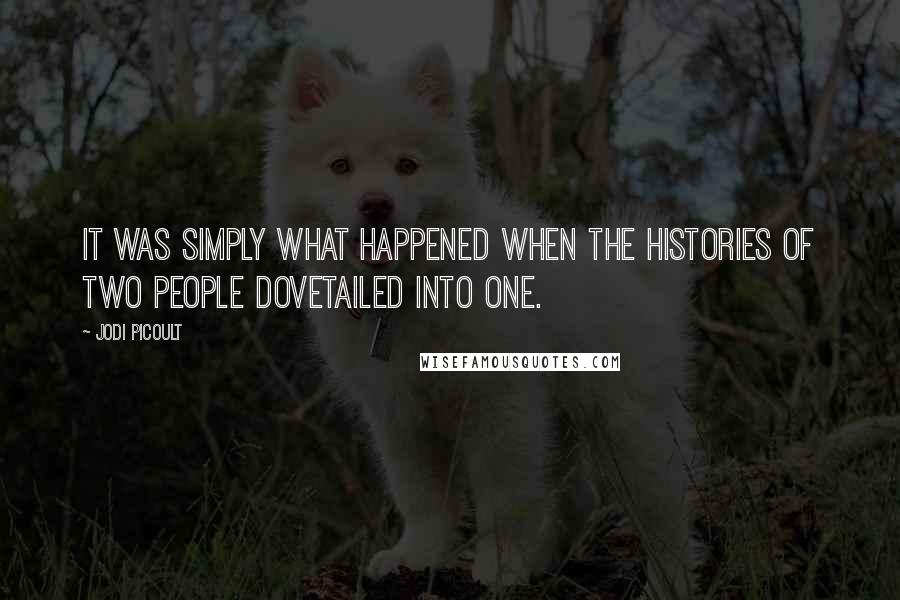 Jodi Picoult Quotes: It was simply what happened when the histories of two people dovetailed into one.
