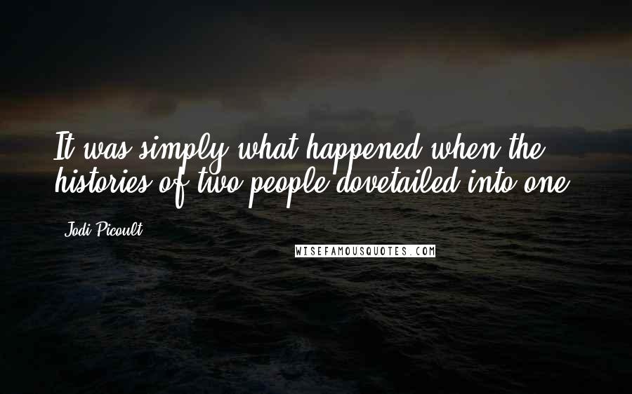 Jodi Picoult Quotes: It was simply what happened when the histories of two people dovetailed into one.