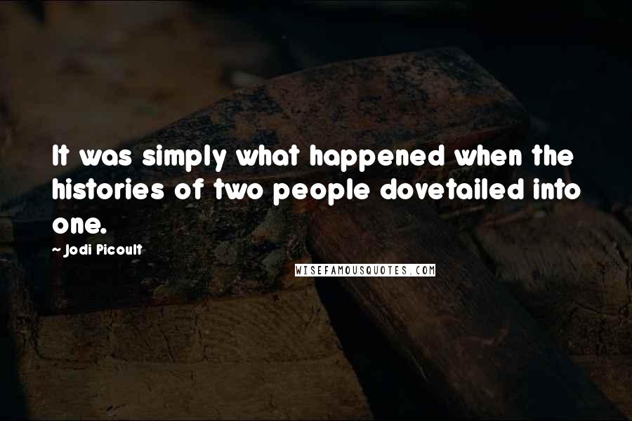 Jodi Picoult Quotes: It was simply what happened when the histories of two people dovetailed into one.