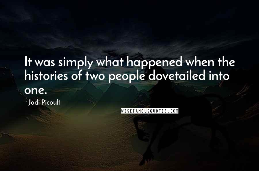 Jodi Picoult Quotes: It was simply what happened when the histories of two people dovetailed into one.