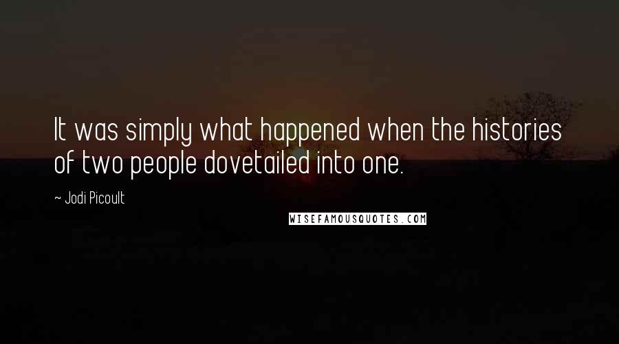 Jodi Picoult Quotes: It was simply what happened when the histories of two people dovetailed into one.