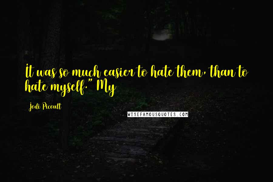 Jodi Picoult Quotes: It was so much easier to hate them, than to hate myself." My