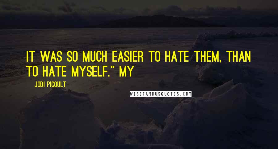 Jodi Picoult Quotes: It was so much easier to hate them, than to hate myself." My