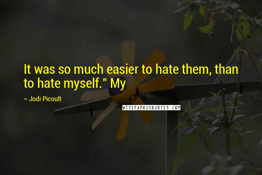 Jodi Picoult Quotes: It was so much easier to hate them, than to hate myself." My