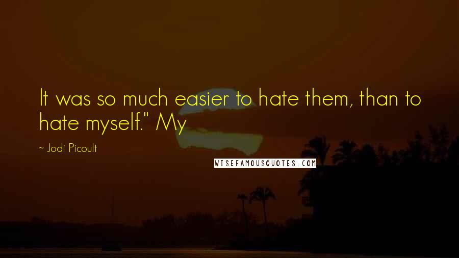Jodi Picoult Quotes: It was so much easier to hate them, than to hate myself." My