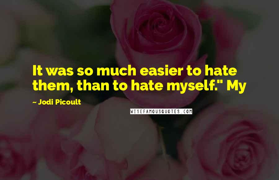 Jodi Picoult Quotes: It was so much easier to hate them, than to hate myself." My