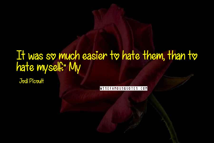 Jodi Picoult Quotes: It was so much easier to hate them, than to hate myself." My
