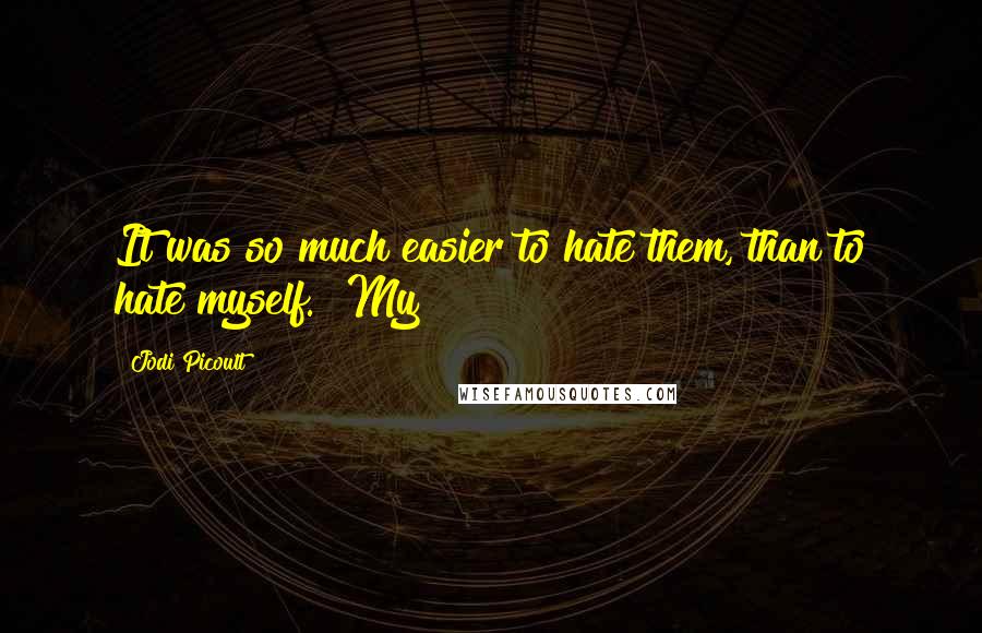 Jodi Picoult Quotes: It was so much easier to hate them, than to hate myself." My