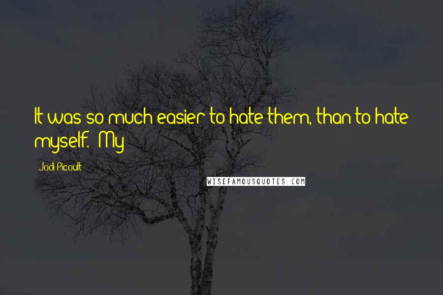 Jodi Picoult Quotes: It was so much easier to hate them, than to hate myself." My