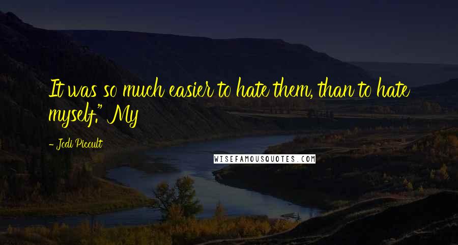 Jodi Picoult Quotes: It was so much easier to hate them, than to hate myself." My