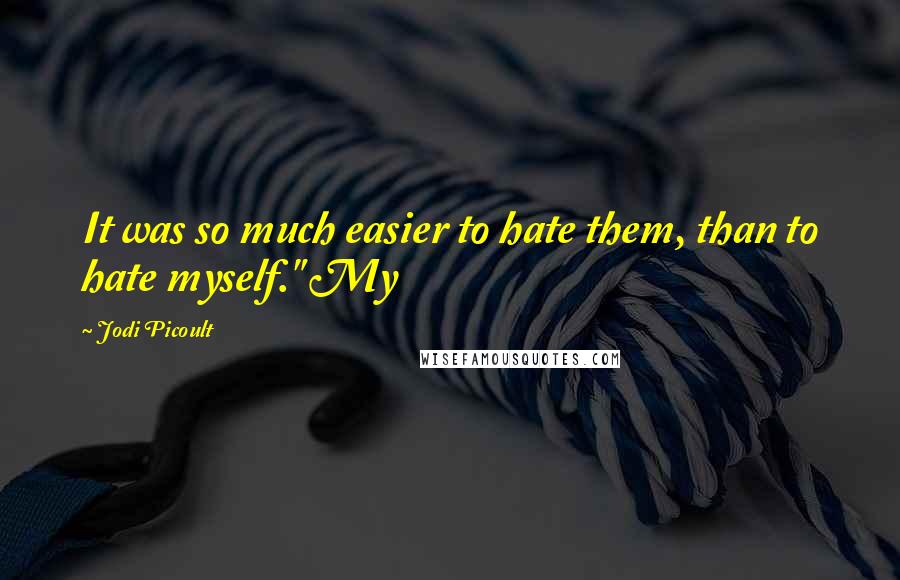 Jodi Picoult Quotes: It was so much easier to hate them, than to hate myself." My