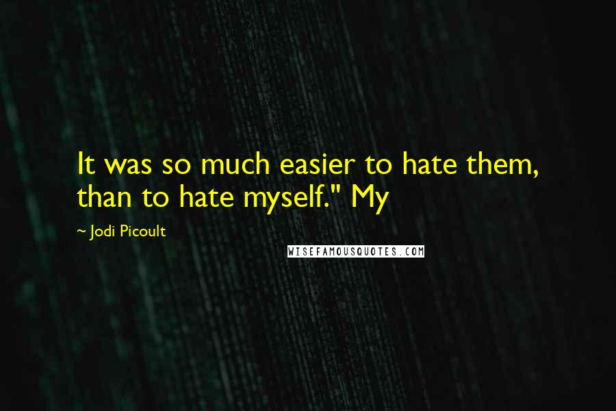 Jodi Picoult Quotes: It was so much easier to hate them, than to hate myself." My
