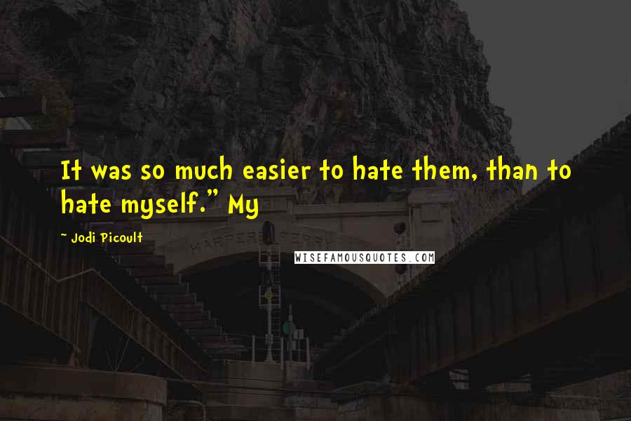 Jodi Picoult Quotes: It was so much easier to hate them, than to hate myself." My