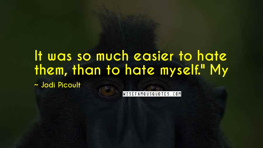 Jodi Picoult Quotes: It was so much easier to hate them, than to hate myself." My