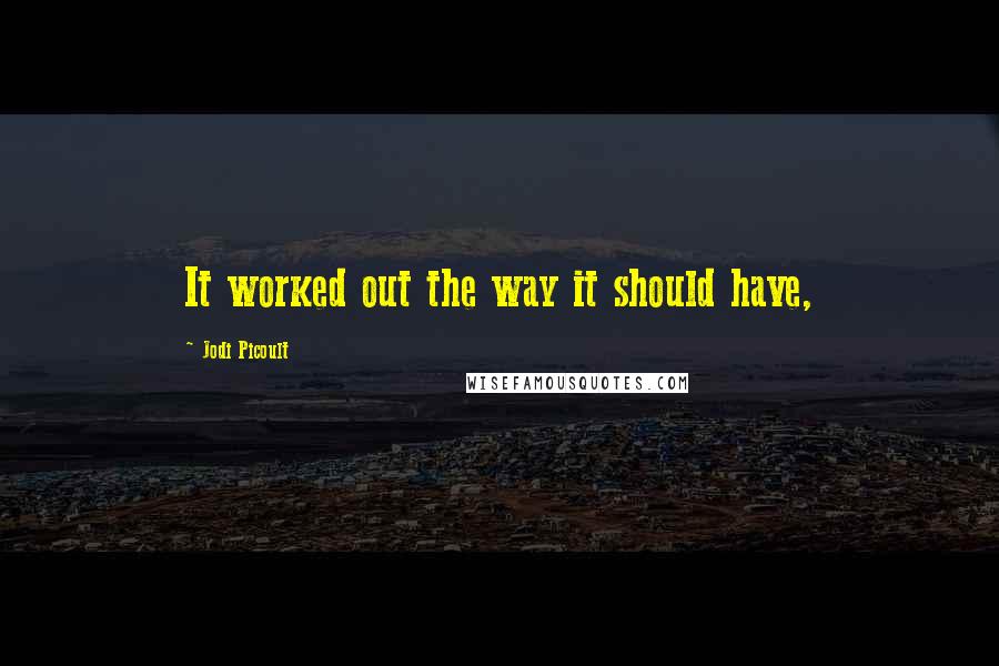 Jodi Picoult Quotes: It worked out the way it should have,