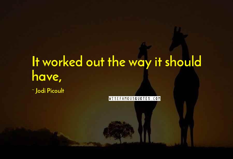 Jodi Picoult Quotes: It worked out the way it should have,