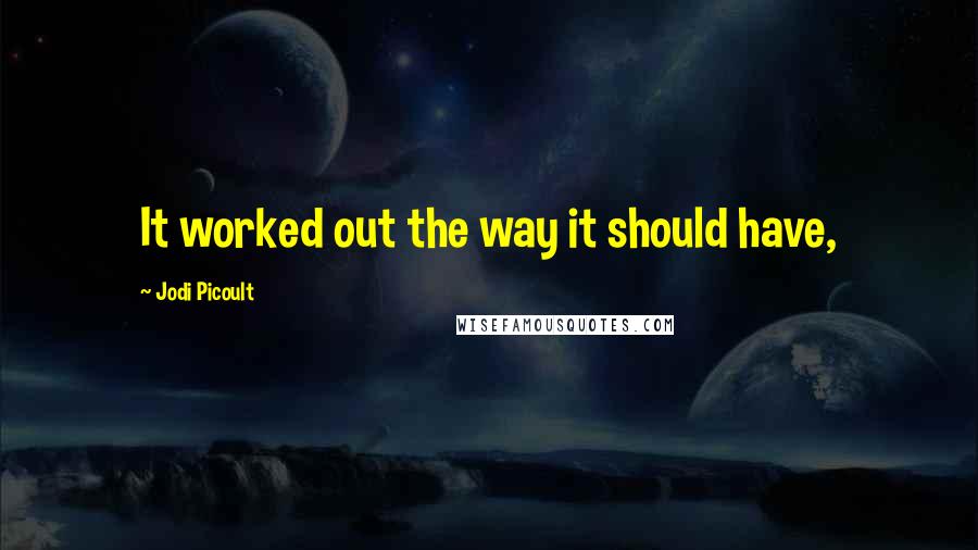 Jodi Picoult Quotes: It worked out the way it should have,