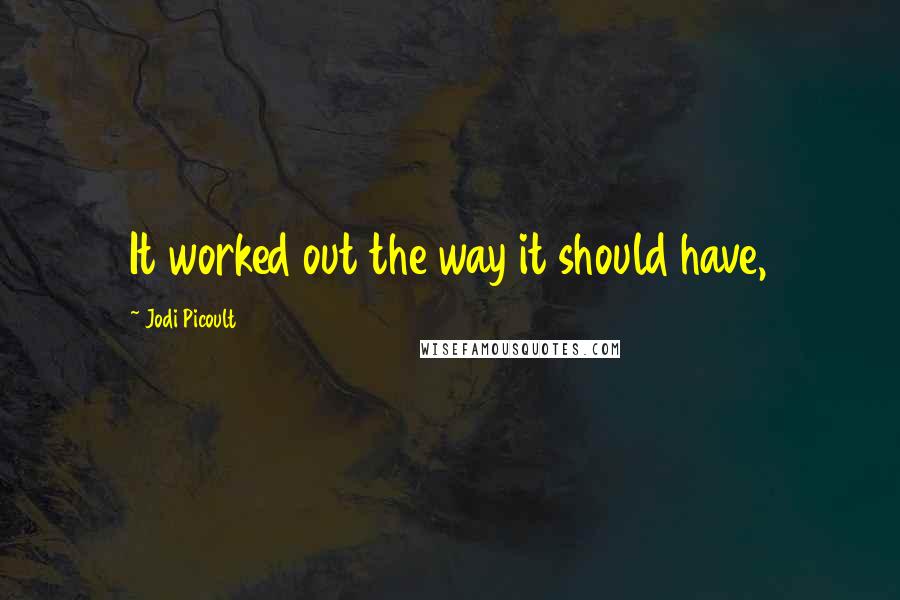 Jodi Picoult Quotes: It worked out the way it should have,