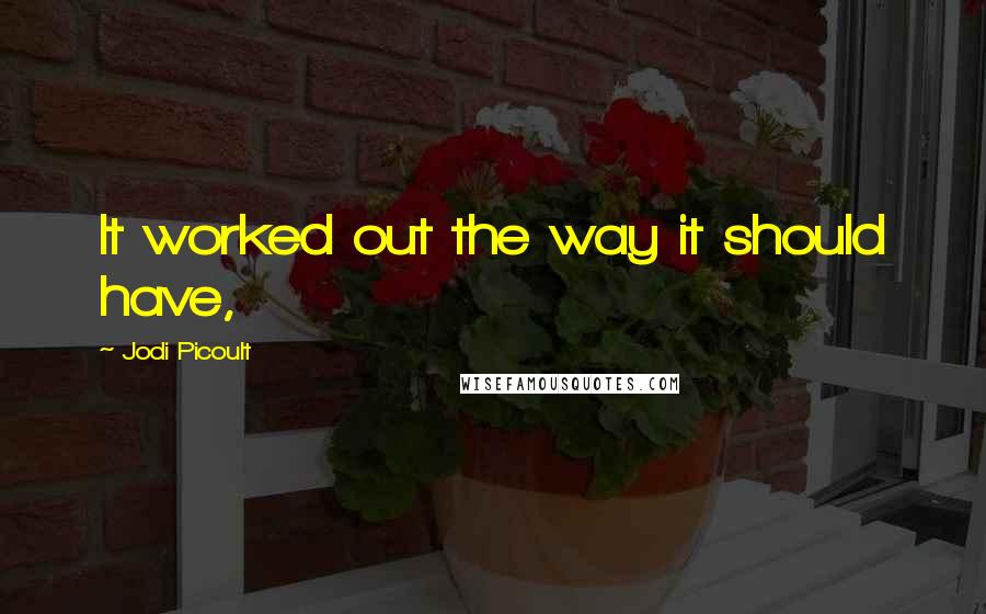 Jodi Picoult Quotes: It worked out the way it should have,
