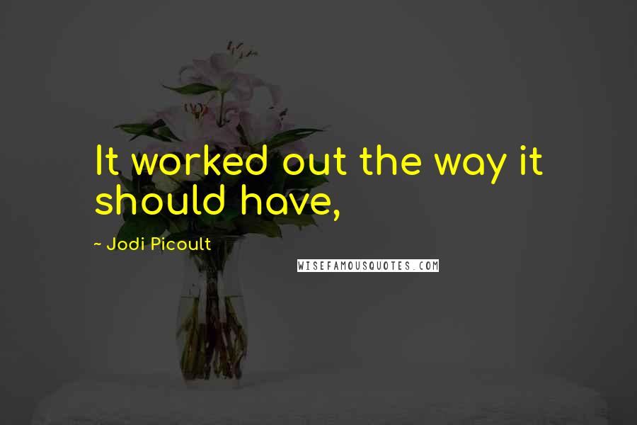 Jodi Picoult Quotes: It worked out the way it should have,