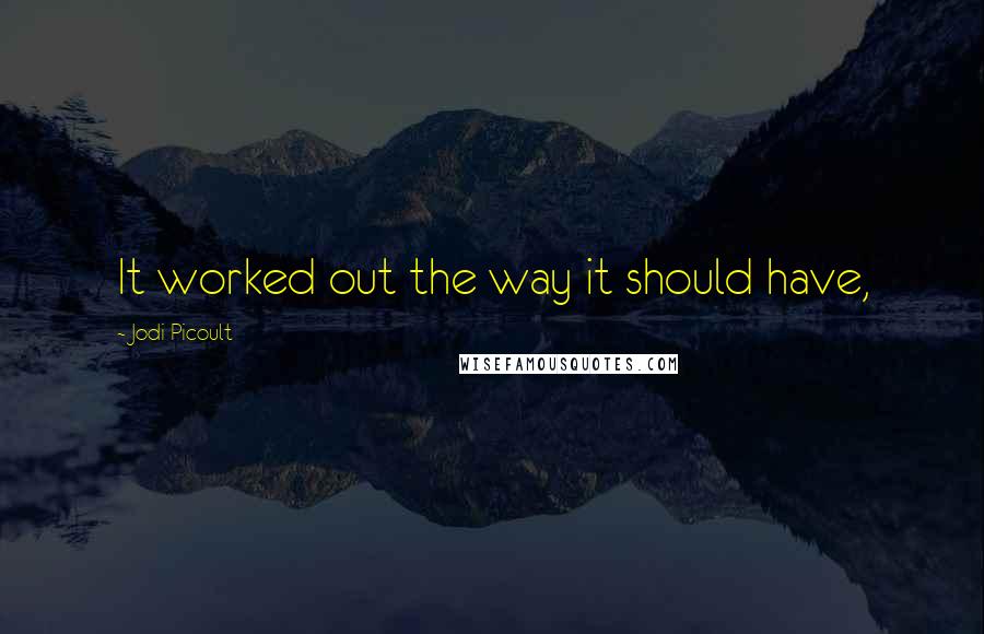 Jodi Picoult Quotes: It worked out the way it should have,