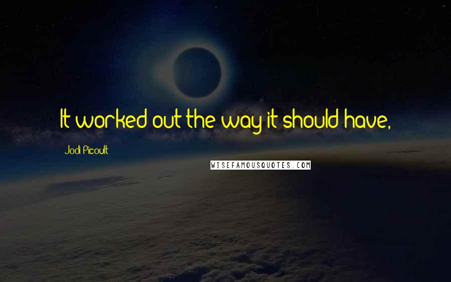 Jodi Picoult Quotes: It worked out the way it should have,