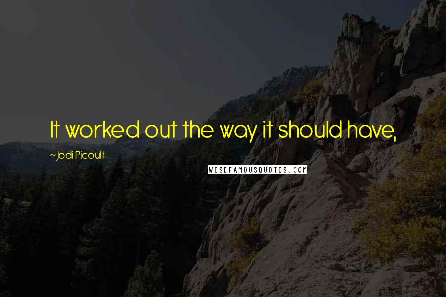 Jodi Picoult Quotes: It worked out the way it should have,