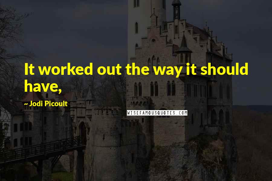 Jodi Picoult Quotes: It worked out the way it should have,