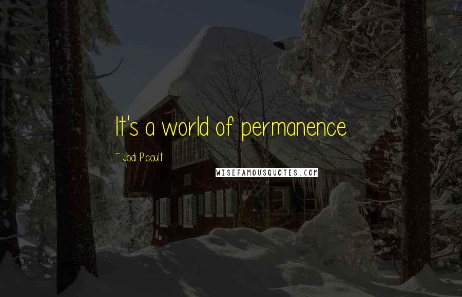 Jodi Picoult Quotes: It's a world of permanence