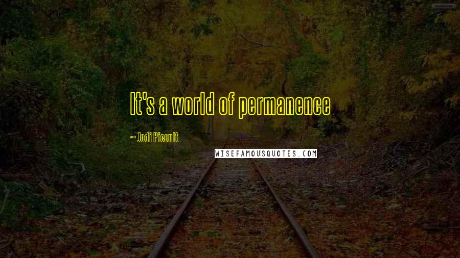 Jodi Picoult Quotes: It's a world of permanence