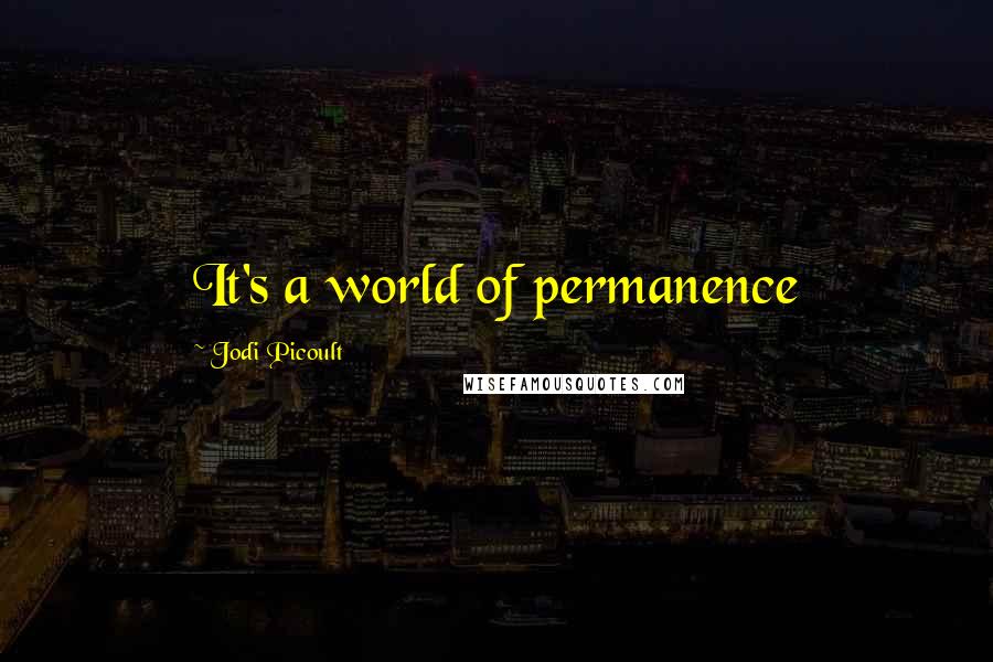 Jodi Picoult Quotes: It's a world of permanence